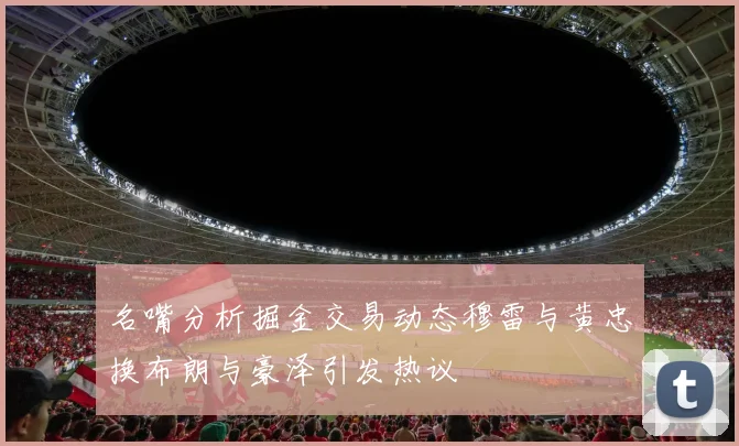 名嘴分析掘金交易动态穆雷与黄忠换布朗与豪泽引发热议