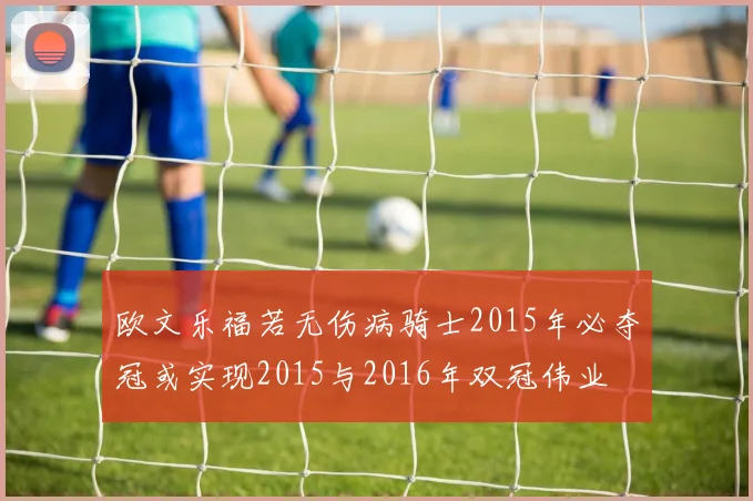 欧文乐福若无伤病骑士2015年必夺冠或实现2015与2016年双冠伟业