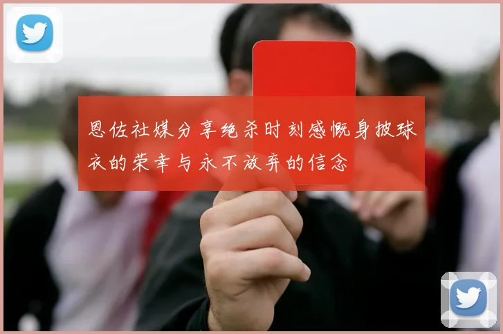 恩佐社媒分享绝杀时刻感慨身披球衣的荣幸与永不放弃的信念