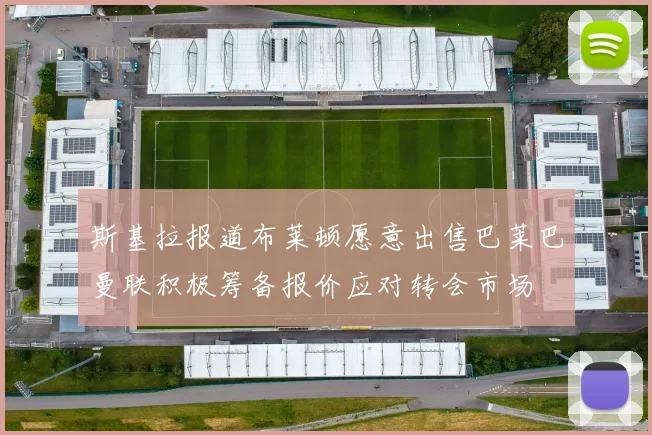 斯基拉报道布莱顿愿意出售巴莱巴曼联积极筹备报价应对转会市场