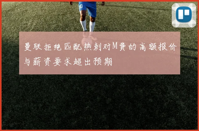 曼联拒绝匹配热刺对M费的高额报价与薪资要求超出预期