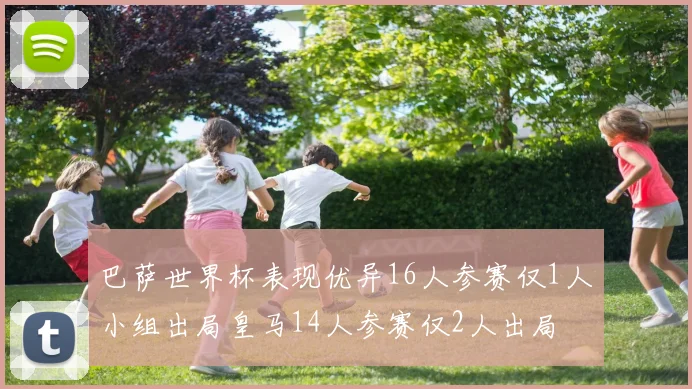 巴萨世界杯表现优异16人参赛仅1人小组出局皇马14人参赛仅2人出局