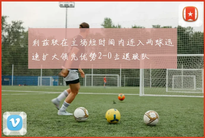 利兹联在主场短时间内连入两球迅速扩大领先优势2-0击退狼队