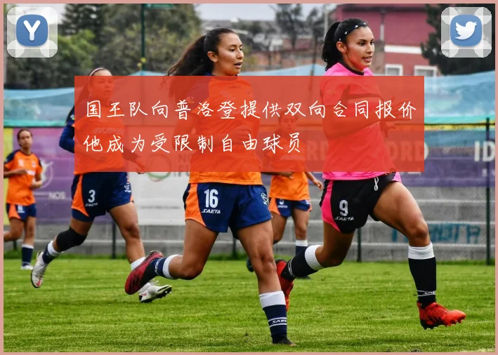 国王队向普洛登提供双向合同报价他成为受限制自由球员