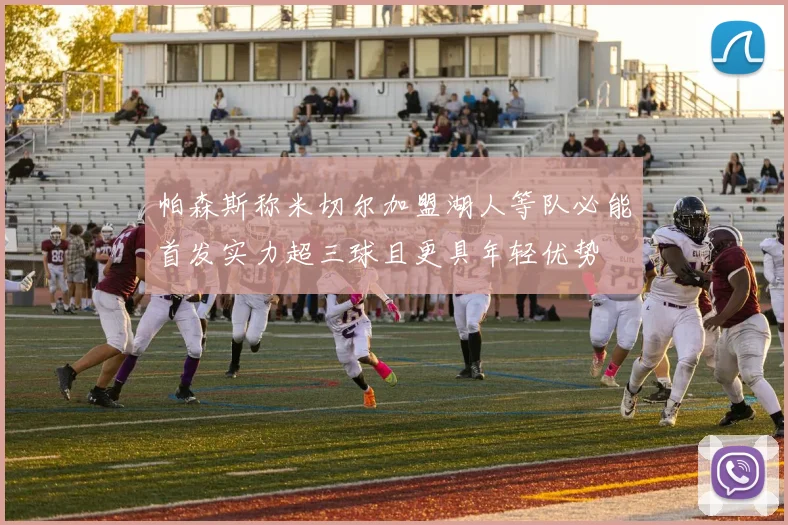 帕森斯称米切尔加盟湖人等队必能首发实力超三球且更具年轻优势