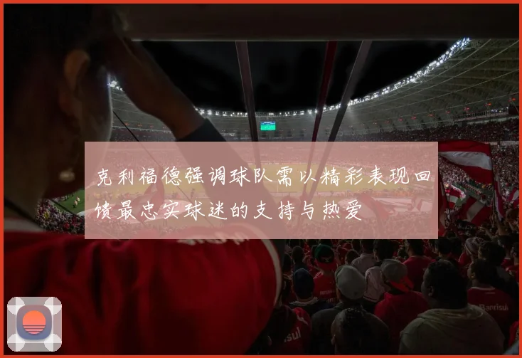 克利福德强调球队需以精彩表现回馈最忠实球迷的支持与热爱