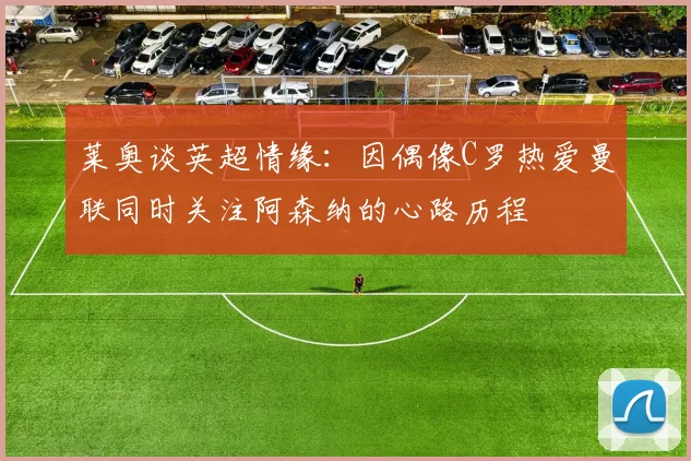 莱奥谈英超情缘：因偶像C罗热爱曼联同时关注阿森纳的心路历程