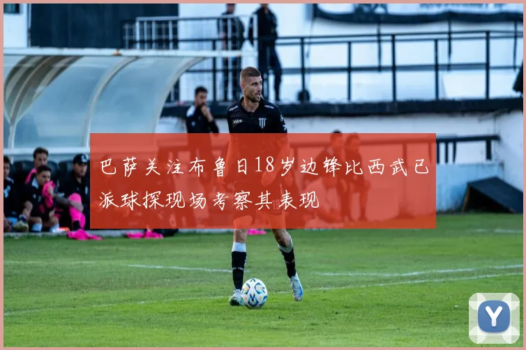 巴萨关注布鲁日18岁边锋比西武已派球探现场考察其表现