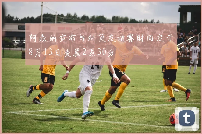 阿森纳宣布与科莫友谊赛时间定于8月13日凌晨2点30分