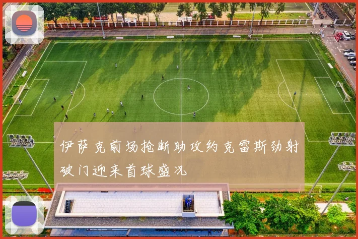 伊萨克前场抢断助攻约克雷斯劲射破门迎来首球盛况