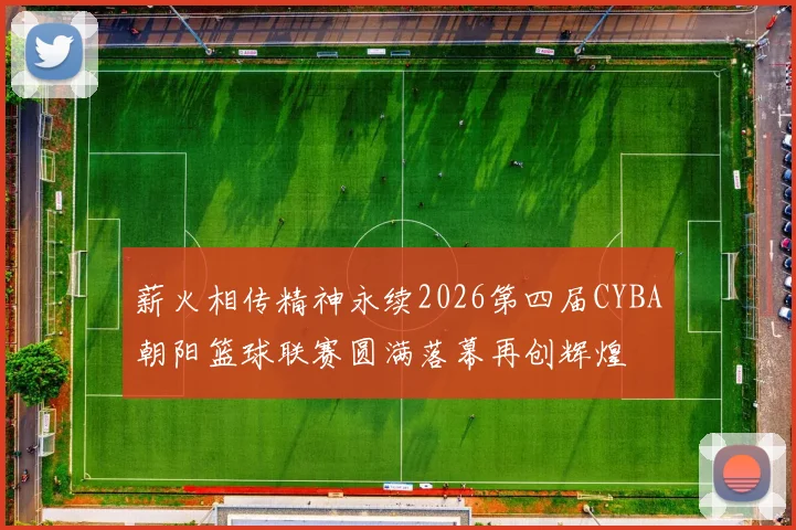薪火相传精神永续2026第四届CYBA朝阳篮球联赛圆满落幕再创辉煌