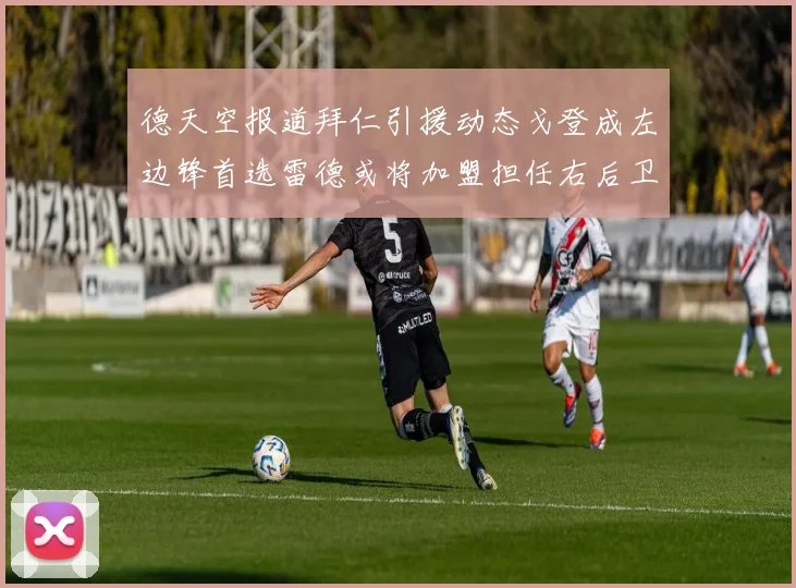 德天空报道拜仁引援动态戈登成左边锋首选雷德或将加盟担任右后卫